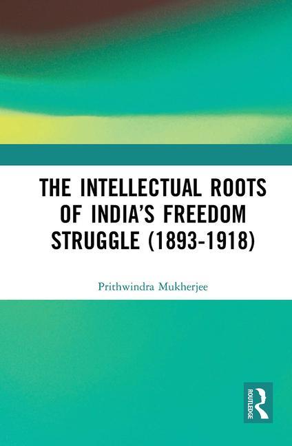 The Intellectual Roots of India‘s Freedom Struggle (1893-1918)