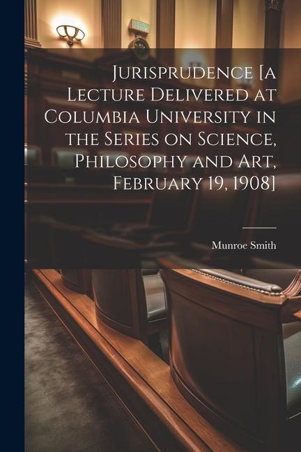 Jurisprudence [a Lecture Delivered at Columbia University in the Series on Science Philosophy and art February 19 1908]