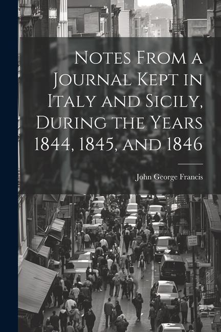 Notes From a Journal Kept in Italy and Sicily During the Years 1844 1845 and 1846
