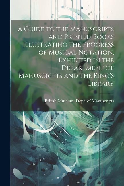 A Guide to the Manuscripts and Printed Books Illustrating the Progress of Musical Notation Exhibited in the Department of Manuscripts and the King‘s Library