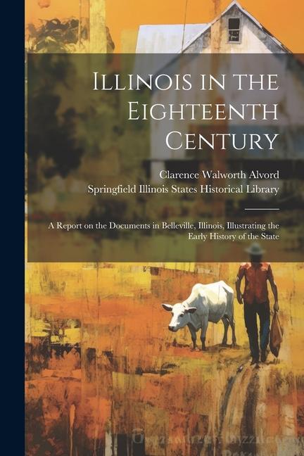 Illinois in the Eighteenth Century; a Report on the Documents in Belleville Illinois Illustrating the Early History of the State