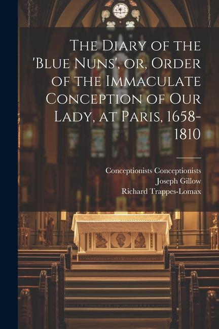 The Diary of the ‘Blue Nuns‘ or Order of the Immaculate Conception of Our Lady at Paris 1658-1810