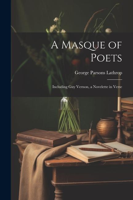 A Masque of Poets; Including Guy Vernon a Novelette in Verse