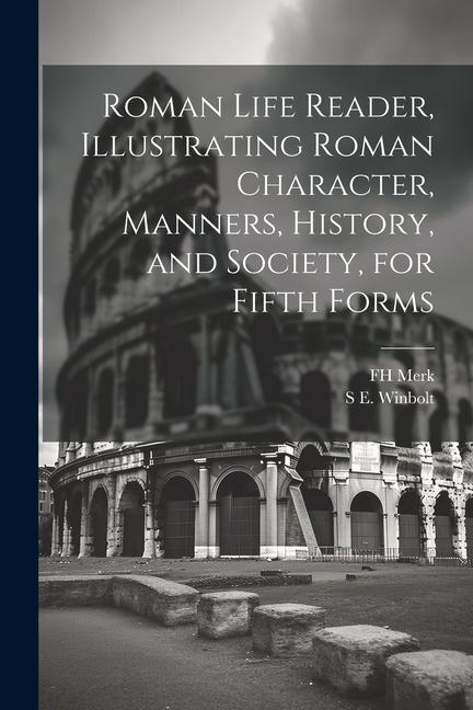 Roman Life Reader Illustrating Roman Character Manners History and Society for Fifth Forms