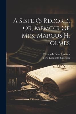 A Sister‘s Record Or Memoir Of Mrs. Marcus H. Holmes