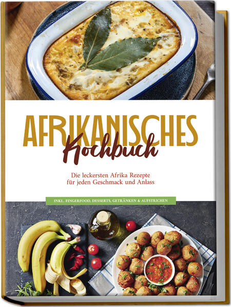 Afrikanisches Kochbuch: Die leckersten Afrika Rezepte für jeden Geschmack und Anlass - inkl. Fingerfood Desserts Getränken & Aufstrichen