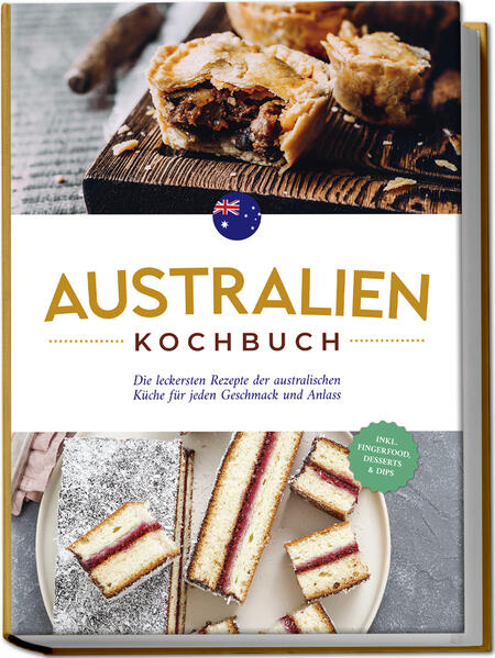 Australien Kochbuch: Die leckersten Rezepte der australischen Küche für jeden Geschmack und Anlass - inkl. Fingerfood Desserts & Dips