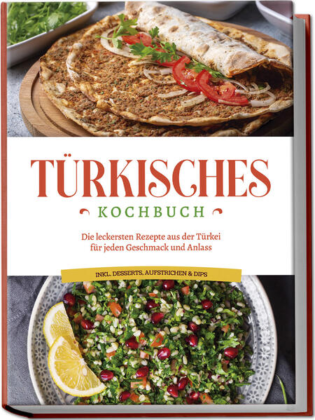 Türkisches Kochbuch: Die leckersten Rezepte aus der Türkei für jeden Geschmack und Anlass - inkl. Desserts Aufstrichen & Dips