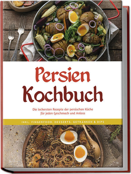 Persien Kochbuch: Die leckersten Rezepte der persischen Küche für jeden Geschmack und Anlass - inkl. Fingerfood Desserts Getränken & Dips