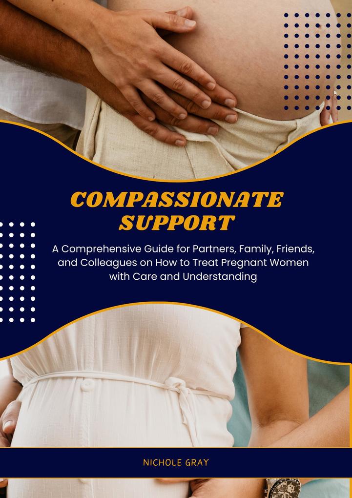 Compassionate Support: A Comprehensive Guide for Partners Family Friends and Colleagues on How to Treat Pregnant Women with Care and Understanding