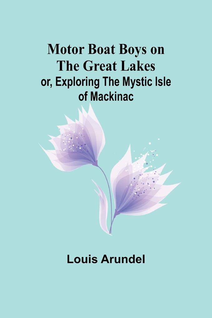 Motor Boat Boys on the Great Lakes; or Exploring the Mystic Isle of Mackinac
