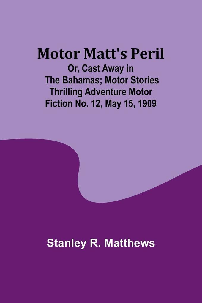 Motor Matt‘s Peril; Or Cast Away in the Bahamas; Motor Stories Thrilling Adventure Motor Fiction No. 12 May 15 1909
