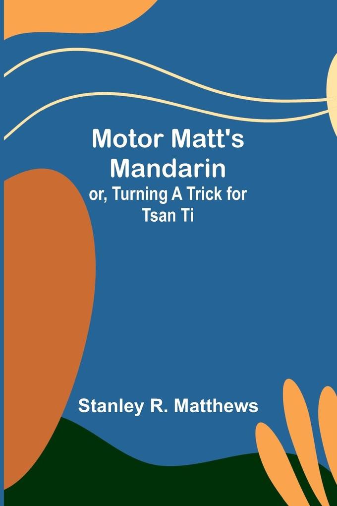 Motor Matt‘s Mandarin; or Turning a Trick for Tsan Ti