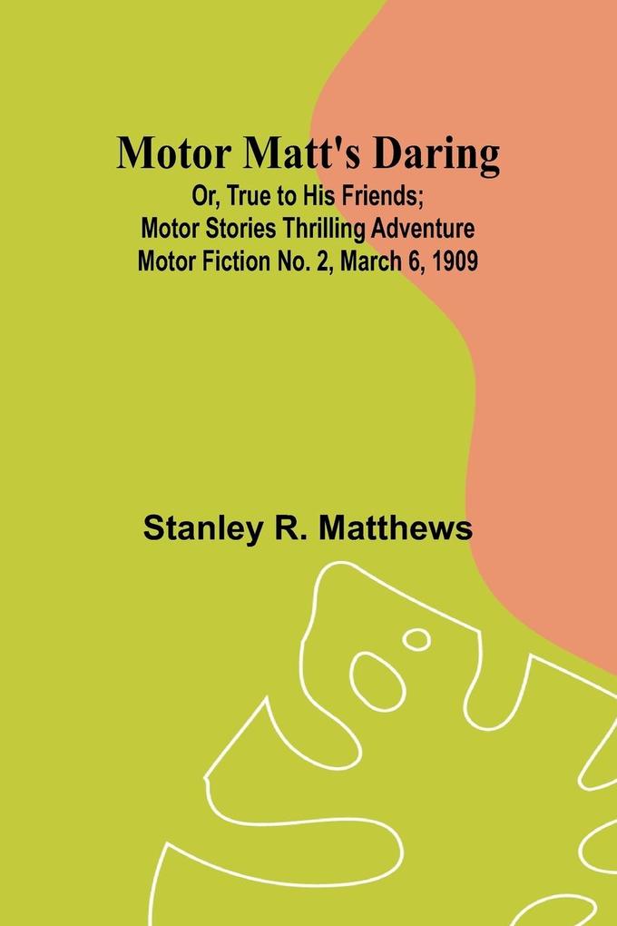 Motor Matt‘s Daring; Or True to His Friends; Motor Stories Thrilling Adventure Motor Fiction No. 2 March 6 1909