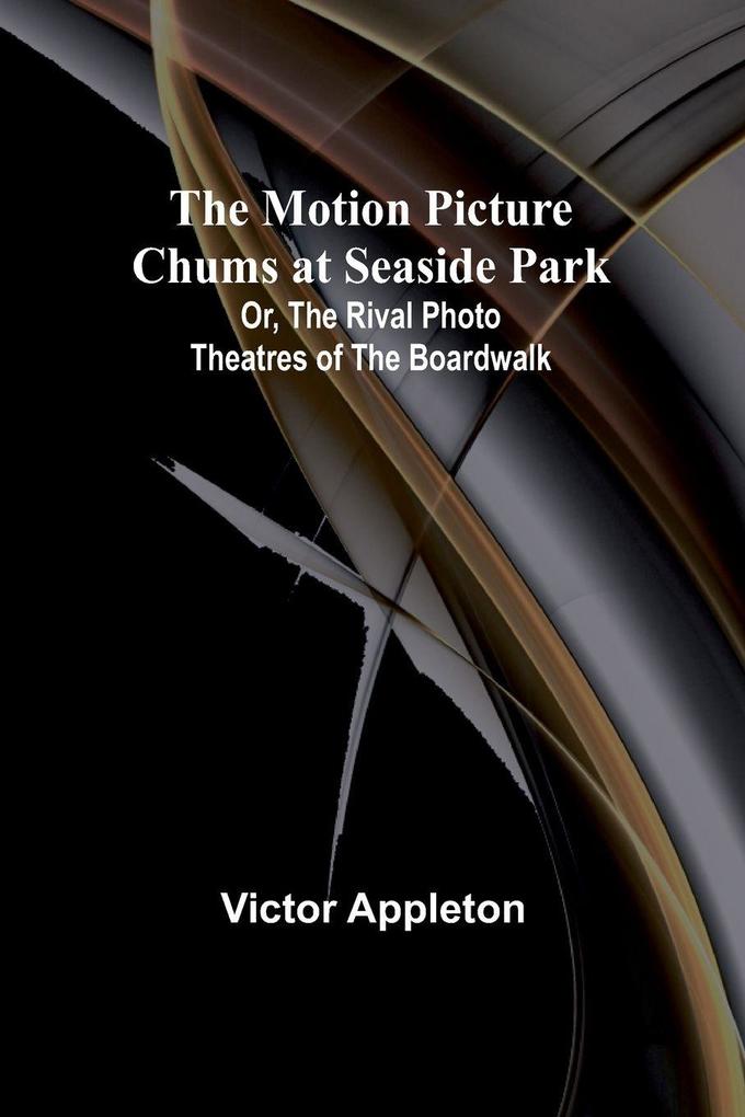 The Motion Picture Chums at Seaside Park; Or The Rival Photo Theatres of the Boardwalk