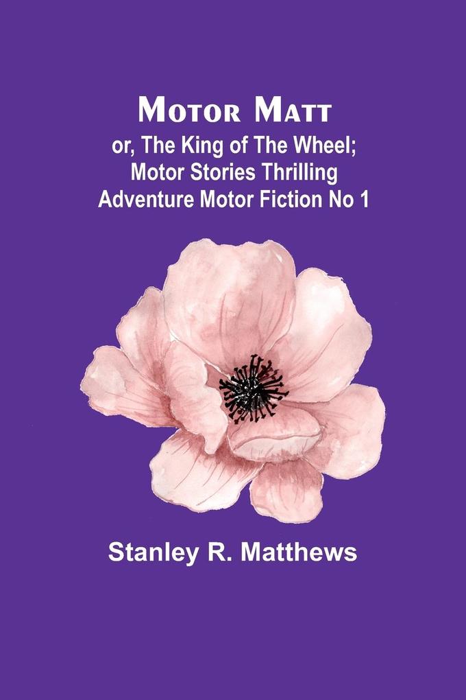Motor Matt; or The King of the Wheel; Motor Stories Thrilling Adventure Motor Fiction No 1