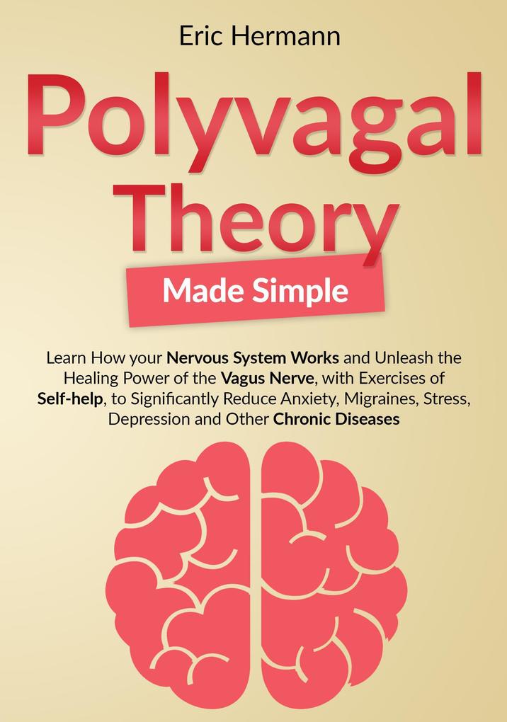 Polyvagal Theory Made Simple: Learn how your Nervous System Works to Unleash the Healing Power of the Vagus Nerve with Self-help Exercises to Significantly Reduce Anxiety Stress and other Diseases