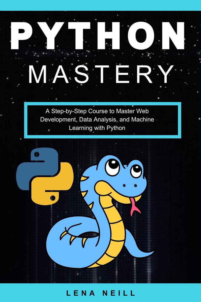 Python Mastery: A Step-by-Step Course to Master Web Development Data Analysis and Machine Learning with Python