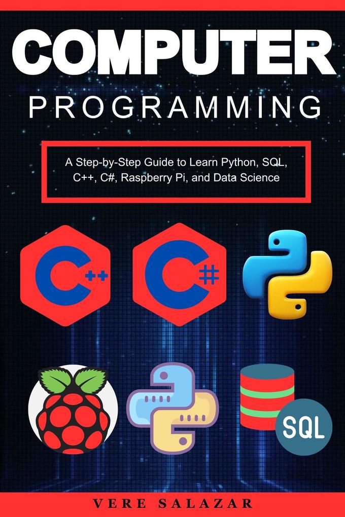 Computer Programming: A Step-by-Step Guide to Learn Python SQL C++ C# Raspberry Pi and Data Science