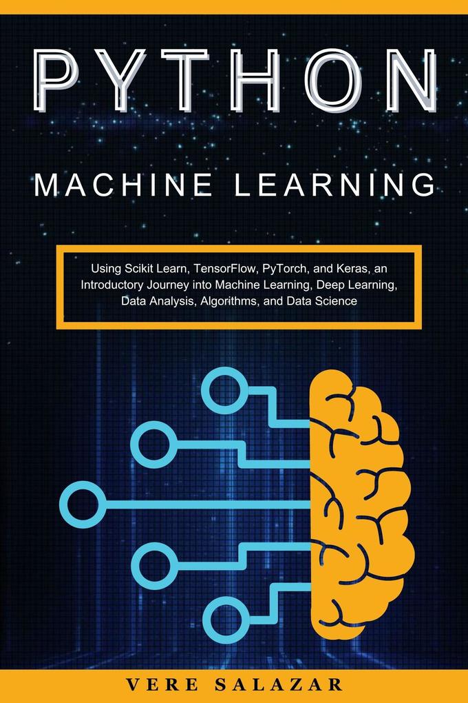 Python Machine Learning: Using Scikit Learn TensorFlow PyTorch and Keras an Introductory Journey into Machine Learning Deep Learning Data Analysis Algorithms and Data Science