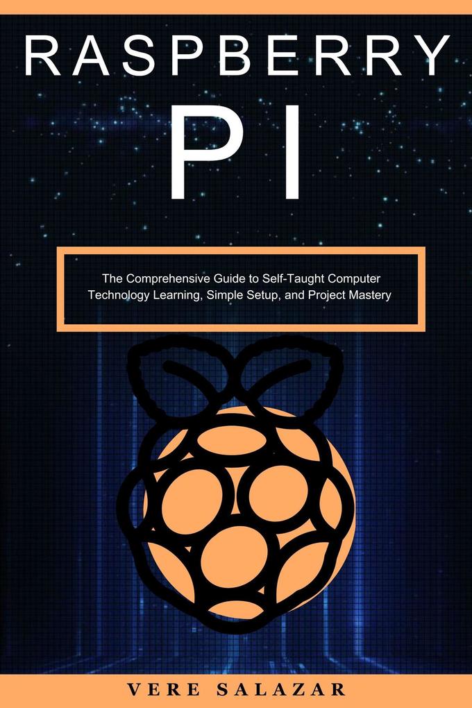Raspberry PI: The Comprehensive Guide to Self-Taught Computer Technology Learning Simple Setup and Project Mastery