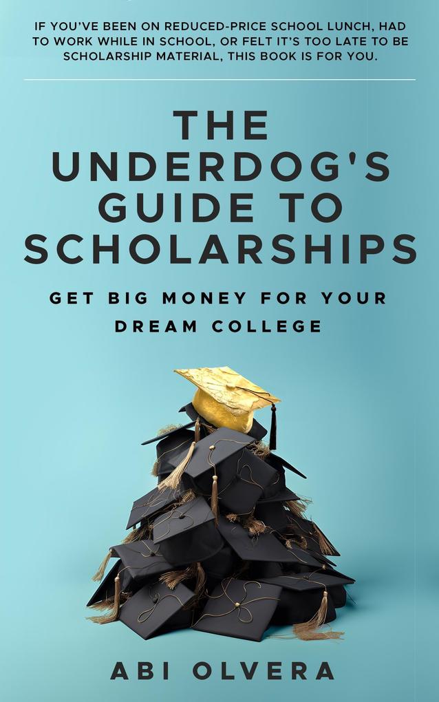 The Underdog‘s Guide to Scholarships: Get Big Money for Your Dream College