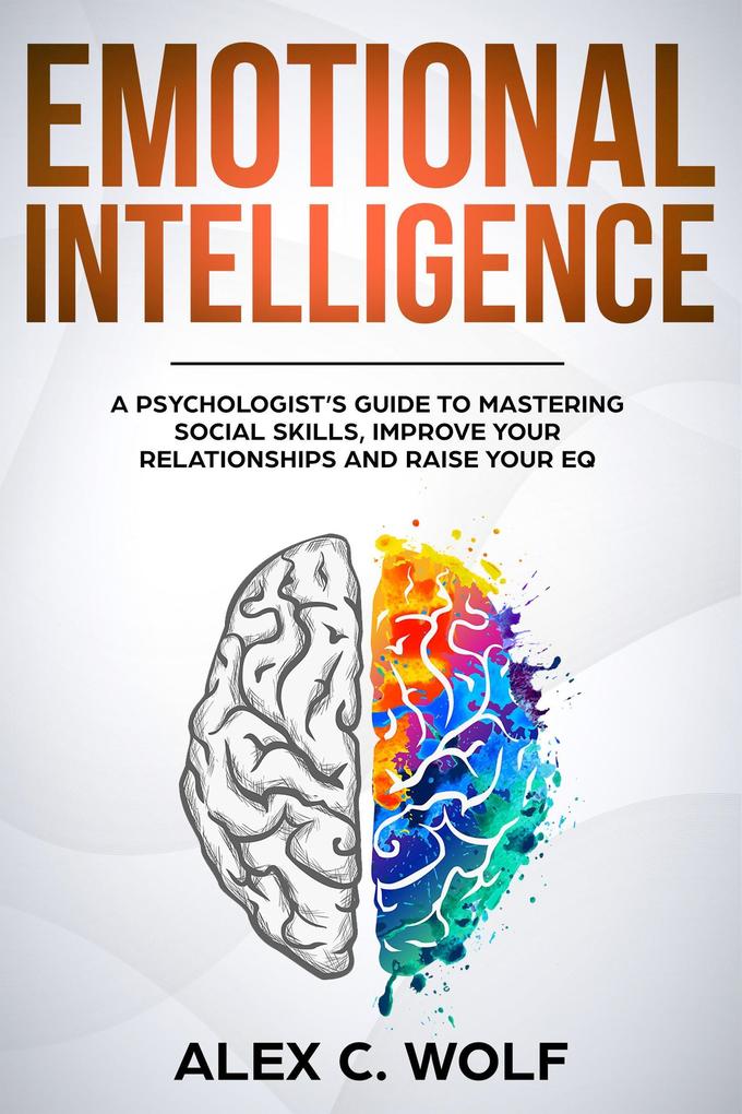 Emotional Intelligence: A Psychologist‘s Guide to Mastering Social Skills Improving Your Relationships and Raising Your EQ