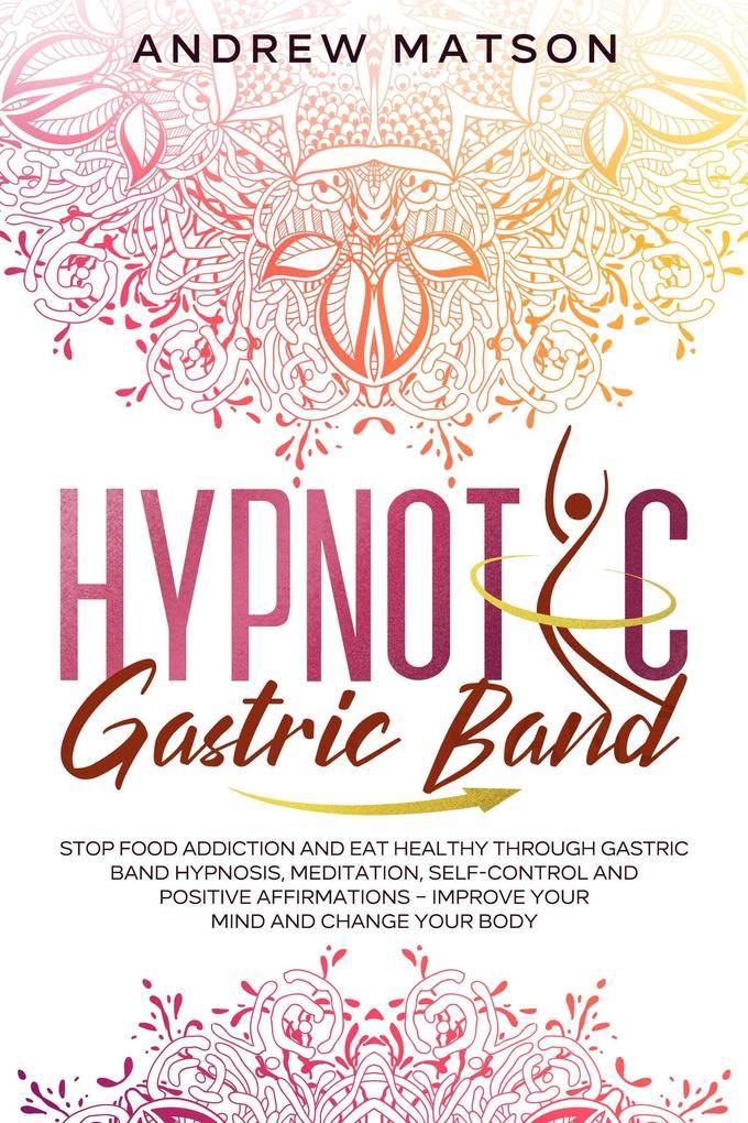 Hypnotic Gastric Band: Stop Food Addiction and Eat Healthy through Gastric Band Hypnosis Meditation Self-Control and Positive Affirmations - Improve your Mind and Change your Body