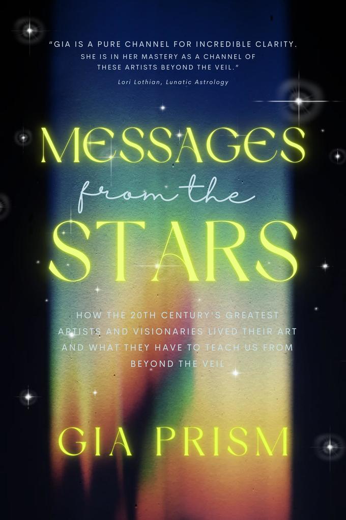 MESSAGES FROM THE STARS: How the 20th Century‘s Greatest Creatives and Visionaries Lived Their Art and What They Have to Teach Us From Beyond the Veil