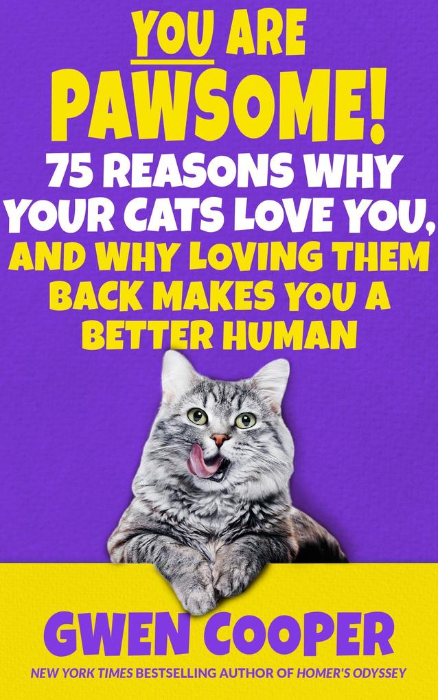 You are Pawsome! 75 Reasons Why Your Cats Love You and Why Loving Them Back Makes You a Better Human (The PAWSOME! Series #2)