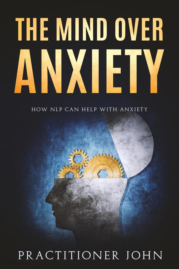 The Mind Over Anxiety: How NLP Can Help With Anxiety