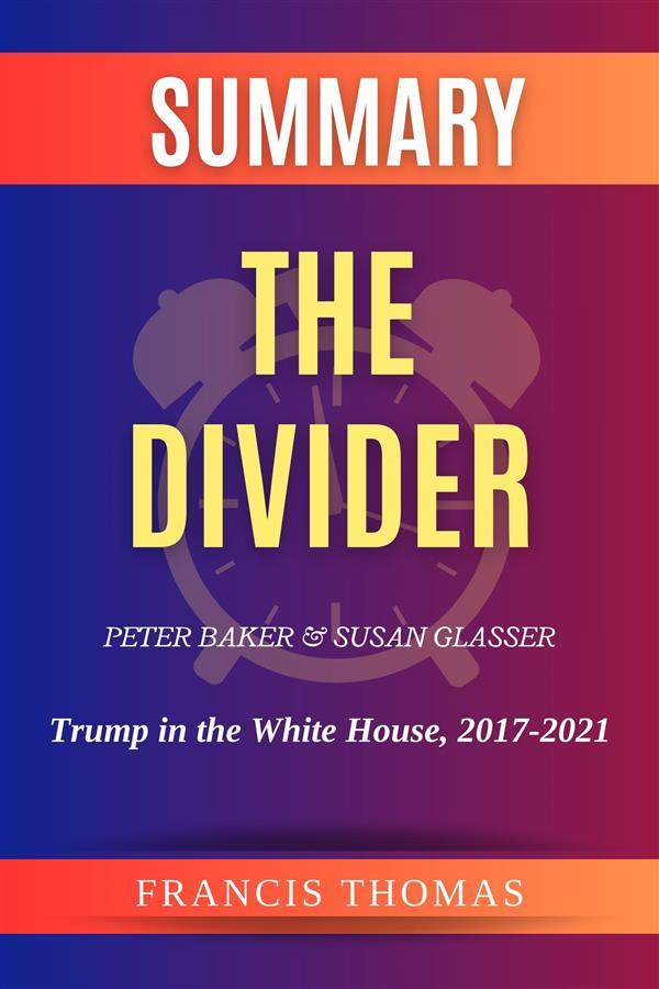 Summary of The Divider by Peter Baker and Susan Glasser:Trump in the White House 2017-2021