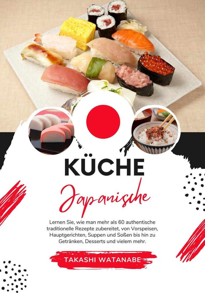Küche Japanische: Lernen sie wie man mehr als 60 Authentische Traditionelle Rezepte Zubereitet von Vorspeisen Hauptgerichten Suppen und Soßen bis hin zu Getränken Desserts und Vielem mehr (Weltgeschmack: Eine kulinarische Reise)