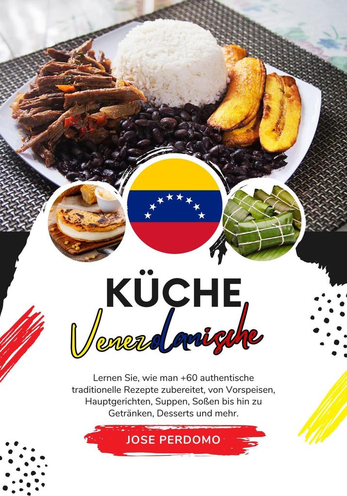 Küche Venezolanische: Lernen Sie wie man +60 Authentische Traditionelle Rezepte Zubereitet von Vorspeisen Hauptgerichten Suppen Soßen bis hin zu Getränken Desserts und Mehr (Weltgeschmack: Eine kulinarische Reise)