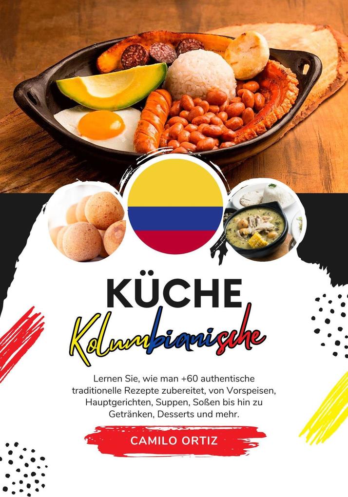 Küche Kolumbianische: Lernen sie wie man +60 Authentische Traditionelle Rezepte zubereitet von Vorspeisen Hauptgerichten Suppen Saucen bis hin zu Getränken Desserts und Mehr (Weltgeschmack: Eine kulinarische Reise)