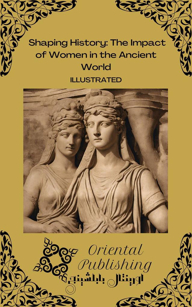 Shaping History The Impact of Women in the Ancient World