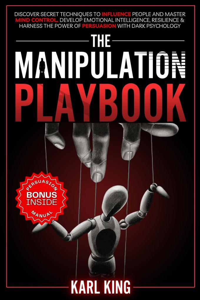 The Manipulation Playbook: Discover Secret Techniques to Influence People and Master Mind Control. Develop Emotional Intelligence Resilience and Harness the Power of Persuasion with Dark Psychology (Mind Control Techniques #1)