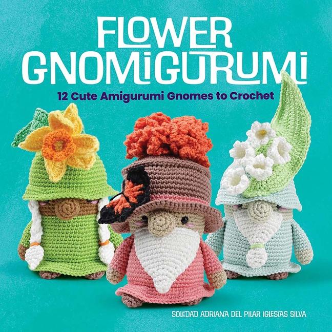 Flower Gnomigurumi: 12 Cute Amigurumi Gnomes to Crochet