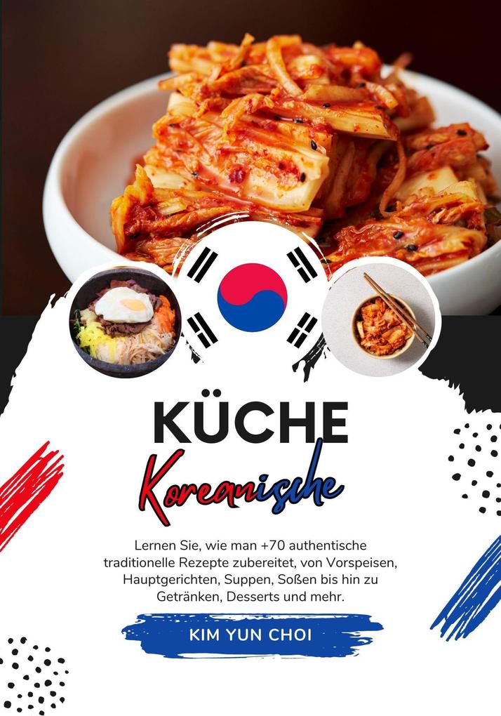 Küche Koreanische: Lernen sie wie man +70 Authentische Traditionelle Rezepte Zubereitet von Vorspeisen Hauptgerichten Suppen Soßen bis hin zu Getränken Desserts und mehr (Weltgeschmack: Eine kulinarische Reise)