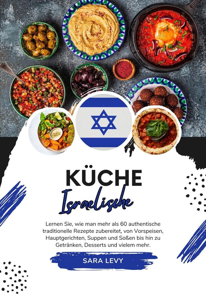 Küche Israelische: Lernen sie wie man mehr als 60 Authentische Traditionelle Rezepte Zubereitet von Vorspeisen Hauptgerichten Suppen und Soßen bis hin zu Getränken Desserts und Vielem Mehr (Weltgeschmack: Eine kulinarische Reise)