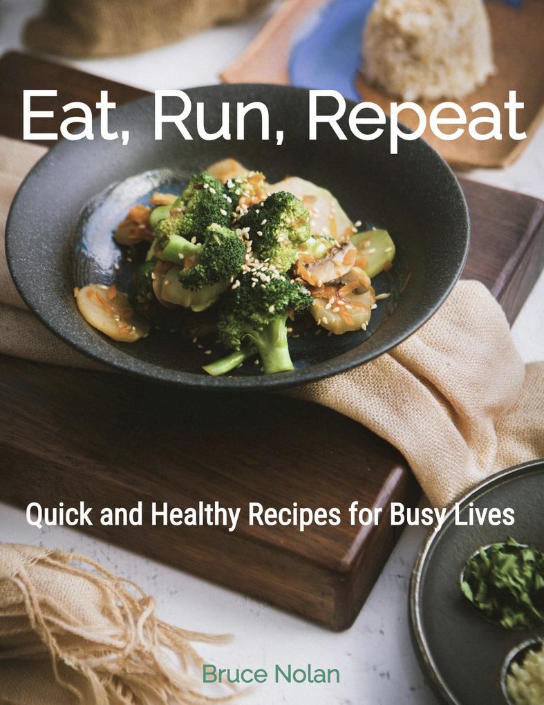 Eat Run Repeat: Quick and Healthy Recipes for Busy Lives