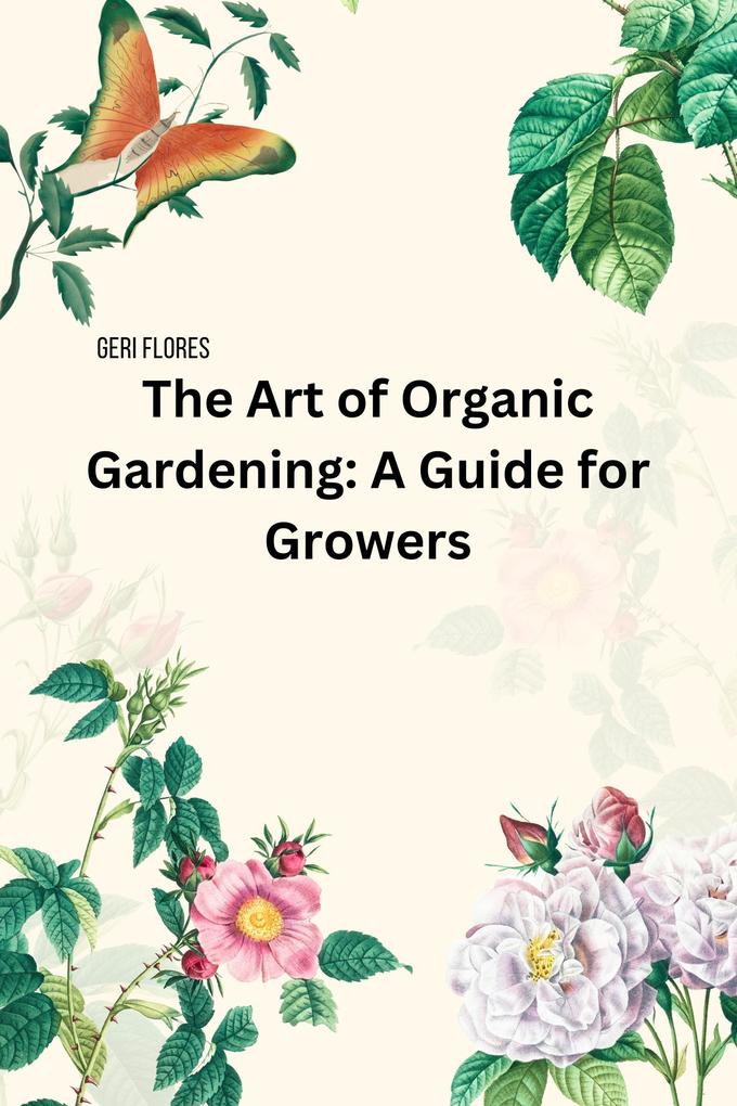 The Art of Organic Gardening: A Guide for Growers