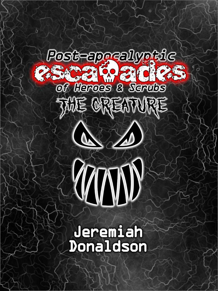 Post-apocalyptic Escapades of Heroes & Scrubs: The Creature (Post-apocalyptic Escapades of Heroes and Scrubs #2)