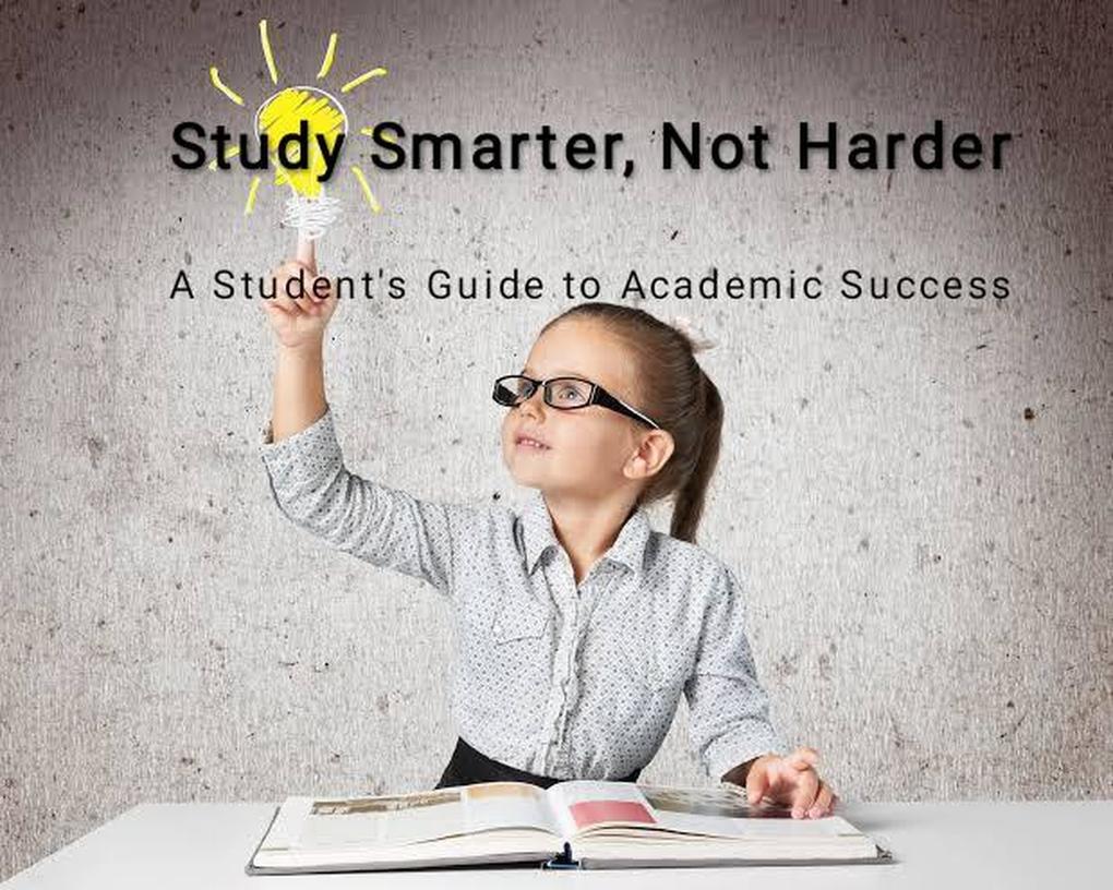 Study Smarter Not Harder: A Student‘s Guide to Academic Success