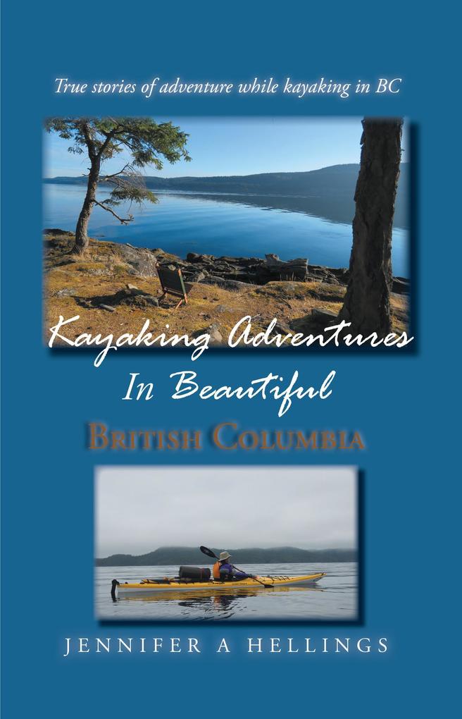Kayaking Adventures In Beautiful British Columbia: True Stories of Adventure While Kayaking in BC