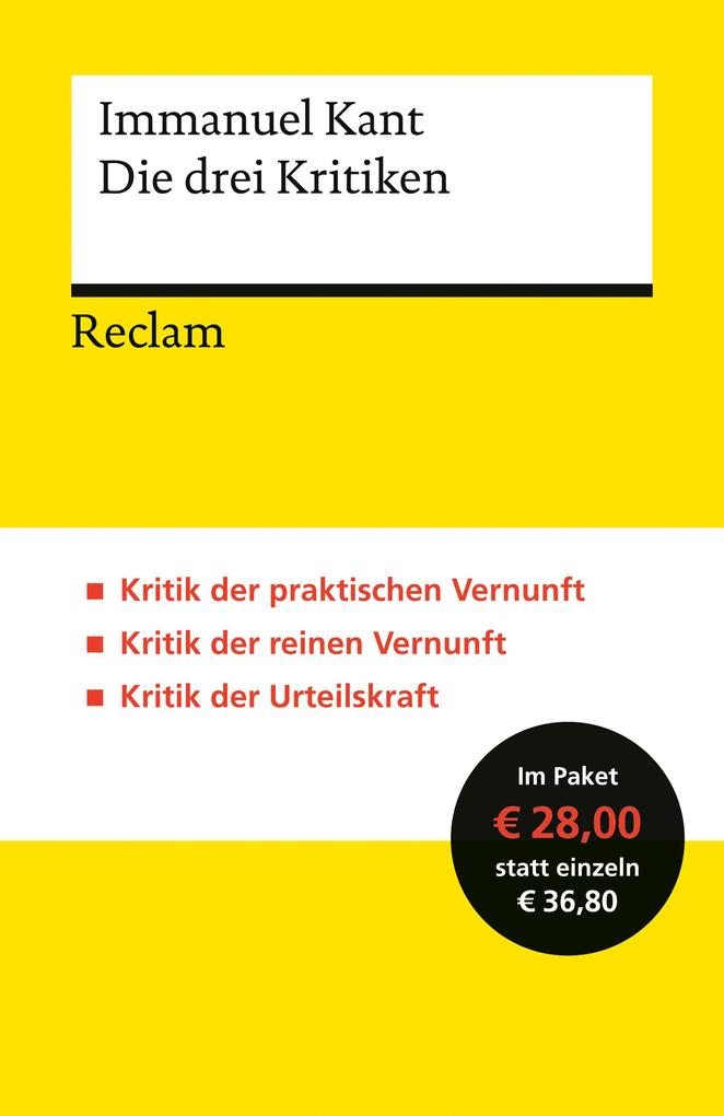 Die drei Kritiken: Kritik der praktischen Vernunft - Kritik der reinen Vernunft - Kritik der Urteilskraft