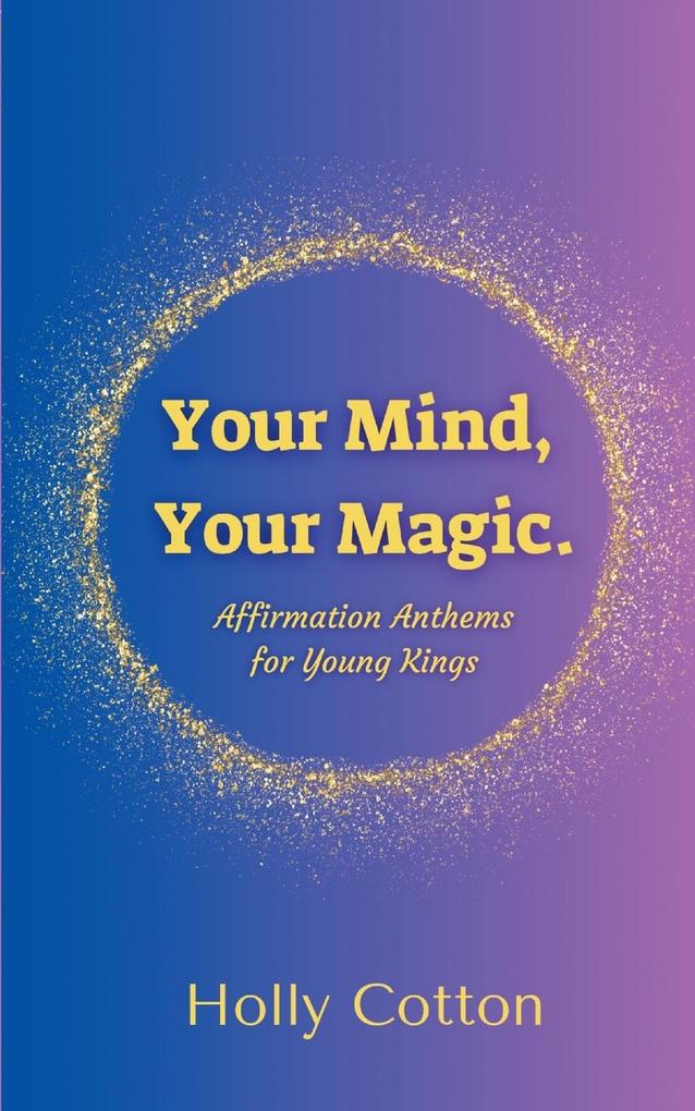 Your Mind Your Magic. Affirmation Anthems for Young Kings.