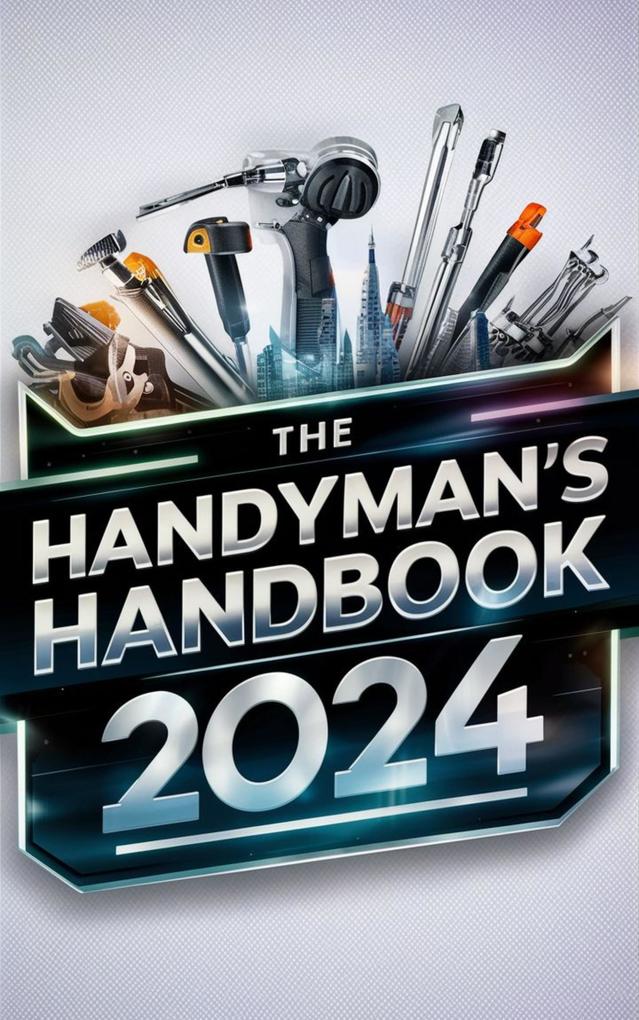 The Handyman‘s Handbook 2024 : Mastering Skills Building Wealth