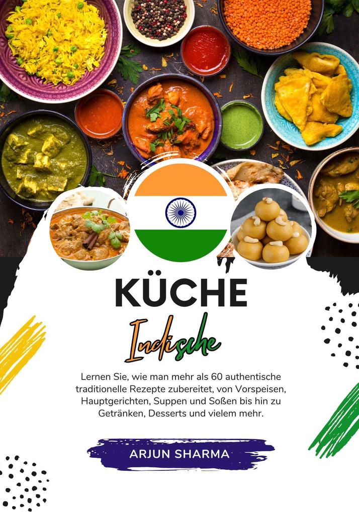 Küche Indische: Lernen sie wie man mehr als 60 Authentische Traditionelle Rezepte Zubereitet von Vorspeisen Hauptgerichten Suppen und Soßen bis hin zu Getränken Desserts und Vielem Mehr (Weltgeschmack: Eine kulinarische Reise)