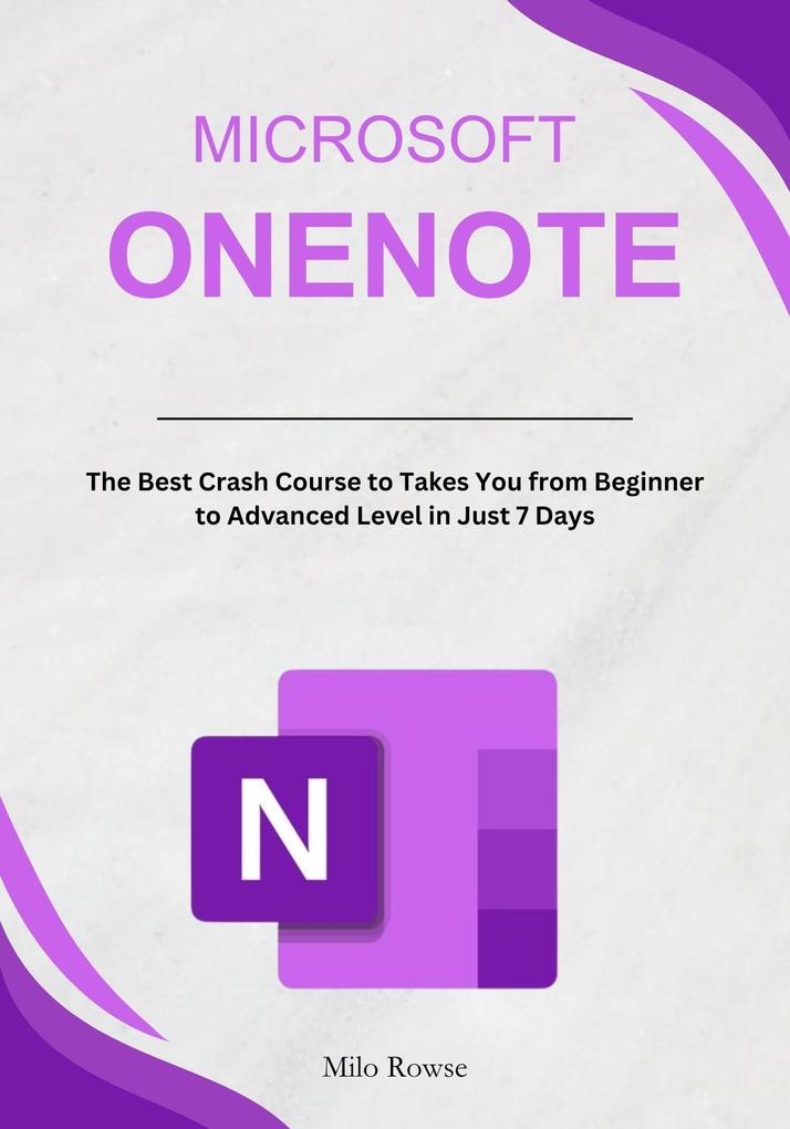 Microsoft OneNote: The Best Crash Course to Takes You from Beginner to Advanced Level in Just 7 Days